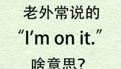 I am/We are on it.是什么意思?